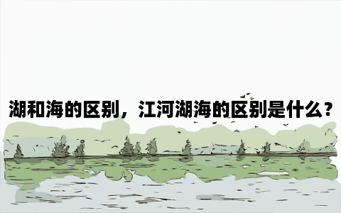 湖和海的区别，江河湖海的区别是什么？