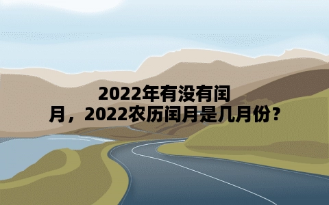 2022年有没有闰月，2022农历闰月是几月份？